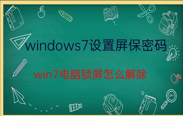 windows7设置屏保密码 win7电脑锁屏怎么解除？